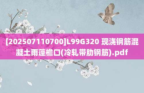[202507110700]L99G320 现浇钢筋混凝土雨蓬檐口(冷轧带肋钢筋).pdf