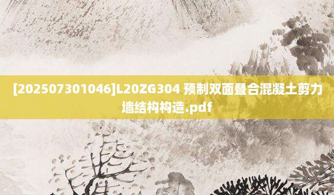 [202507301046]L20ZG304 预制双面叠合混凝土剪力墙结构构造.pdf