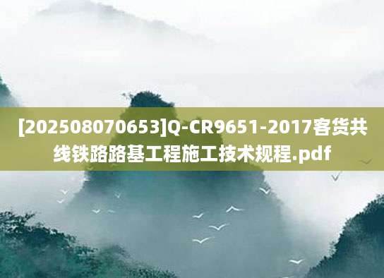 [202508070653]Q-CR9651-2017客货共线铁路路基工程施工技术规程.pdf