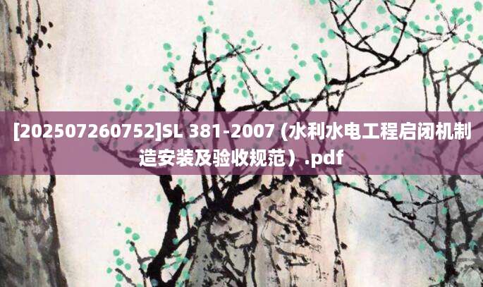 [202507260752]SL 381-2007 (水利水电工程启闭机制造安装及验收规范）.pdf