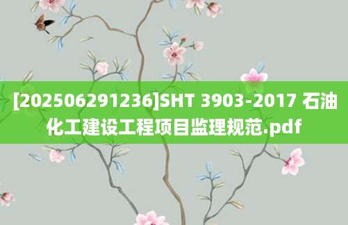 [202506291236]SHT 3903-2017 石油化工建设工程项目监理规范.pdf