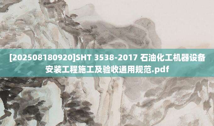 [202508180920]SHT 3538-2017 石油化工机器设备安装工程施工及验收通用规范.pdf