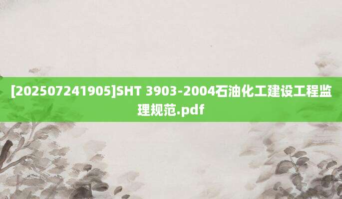 [202507241905]SHT 3903-2004石油化工建设工程监理规范.pdf