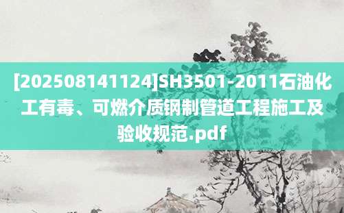 [202508141124]SH3501-2011石油化工有毒、可燃介质钢制管道工程施工及验收规范.pdf