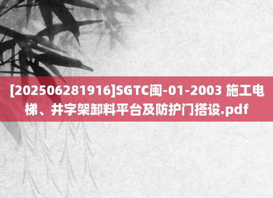 [202506281916]SGTC闽-01-2003 施工电梯、井字架卸料平台及防护门搭设.pdf