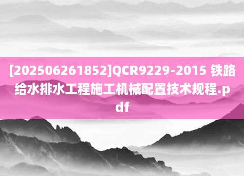 [202506261852]QCR9229-2015 铁路给水排水工程施工机械配置技术规程.pdf