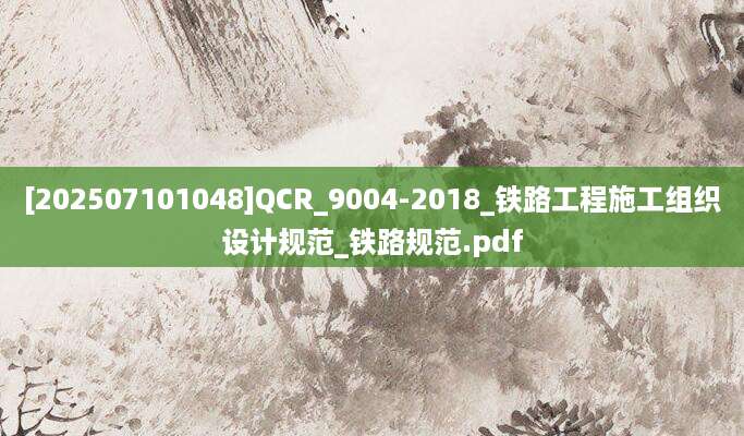 [202507101048]QCR_9004-2018_铁路工程施工组织设计规范_铁路规范.pdf