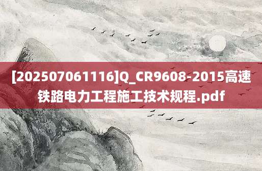 [202507061116]Q_CR9608-2015高速铁路电力工程施工技术规程.pdf