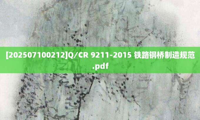 [202507100212]Q∕CR 9211-2015 铁路钢桥制造规范.pdf