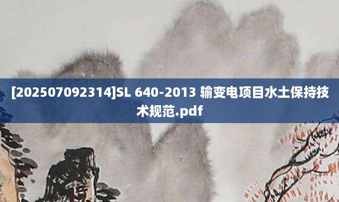 [202507092314]SL 640-2013 输变电项目水土保持技术规范.pdf