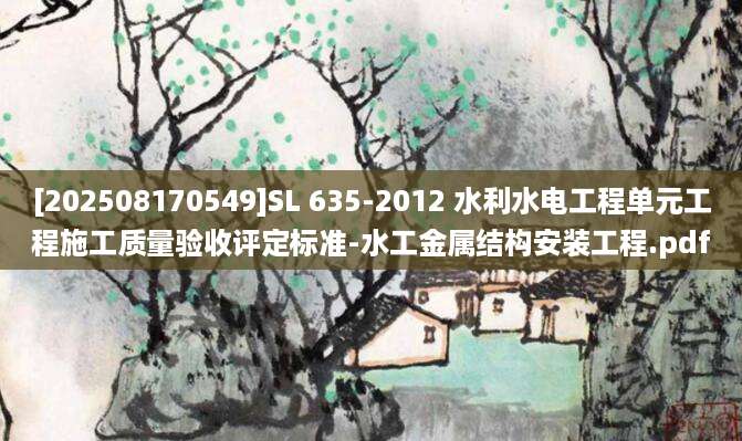 [202508170549]SL 635-2012 水利水电工程单元工程施工质量验收评定标准-水工金属结构安装工程.pdf