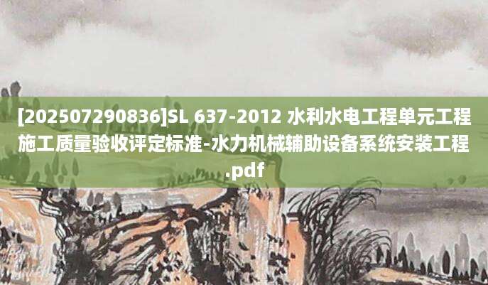 [202507290836]SL 637-2012 水利水电工程单元工程施工质量验收评定标准-水力机械辅助设备系统安装工程.pdf