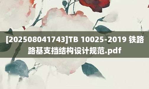 [202508041743]TB 10025-2019 铁路路基支挡结构设计规范.pdf