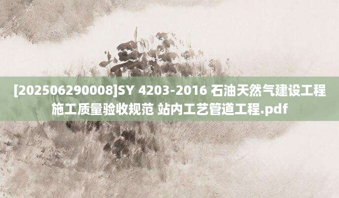 [202506290008]SY 4203-2016 石油天然气建设工程施工质量验收规范 站内工艺管道工程.pdf