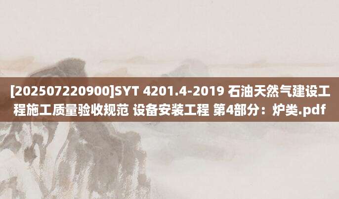 [202507220900]SYT 4201.4-2019 石油天然气建设工程施工质量验收规范 设备安装工程 第4部分：炉类.pdf