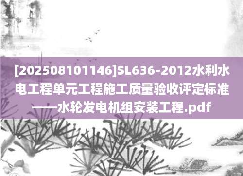 [202508101146]SL636-2012水利水电工程单元工程施工质量验收评定标准——水轮发电机组安装工程.pdf