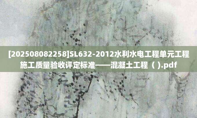 [202508082258]SL632-2012水利水电工程单元工程施工质量验收评定标准——混凝土工程（ ).pdf