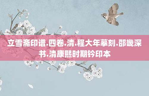 [202507311828]立雪斋印谱.四卷.清.程大年摹刻.邵畿深书.清康熙时期钤印本