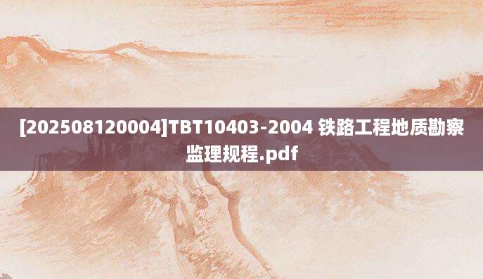 [202508120004]TBT10403-2004 铁路工程地质勘察监理规程.pdf