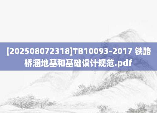 [202508072318]TB10093-2017 铁路桥涵地基和基础设计规范.pdf
