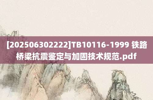 [202506302222]TB10116-1999 铁路桥梁抗震鉴定与加固技术规范.pdf