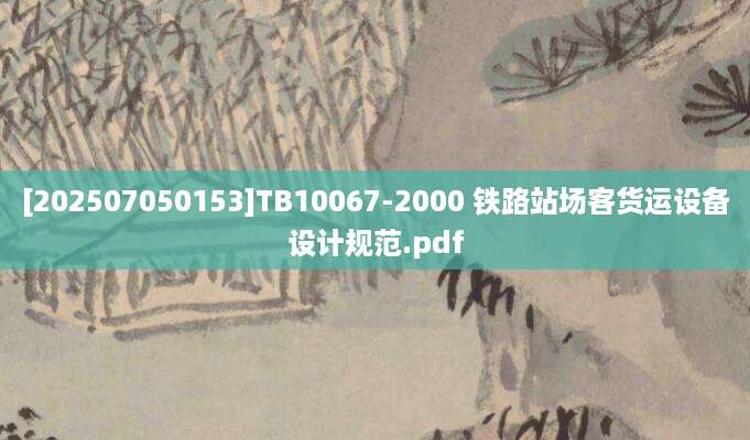 [202507050153]TB10067-2000 铁路站场客货运设备设计规范.pdf