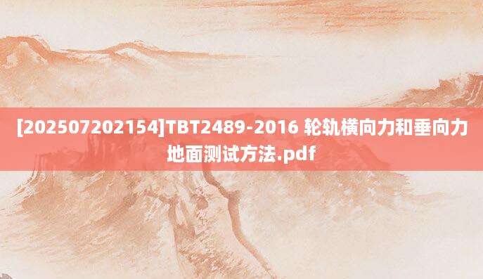 [202507202154]TBT2489-2016 轮轨横向力和垂向力地面测试方法.pdf
