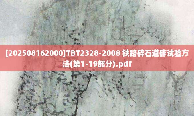 [202508162000]TBT2328-2008 铁路碎石道砟试验方法(第1-19部分).pdf