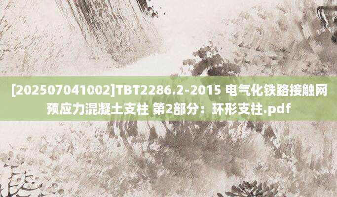 [202507041002]TBT2286.2-2015 电气化铁路接触网预应力混凝土支柱 第2部分：环形支柱.pdf