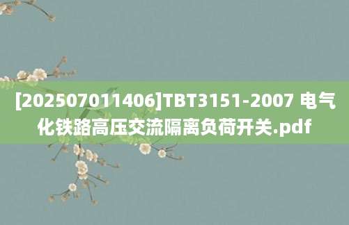 [202507011406]TBT3151-2007 电气化铁路高压交流隔离负荷开关.pdf