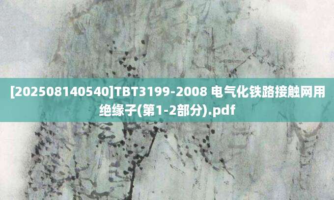 [202508140540]TBT3199-2008 电气化铁路接触网用绝缘子(第1-2部分).pdf