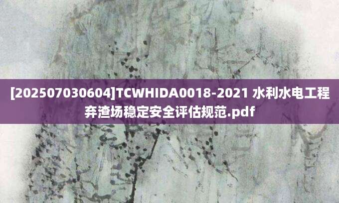 [202507030604]TCWHIDA0018-2021 水利水电工程弃渣场稳定安全评估规范.pdf
