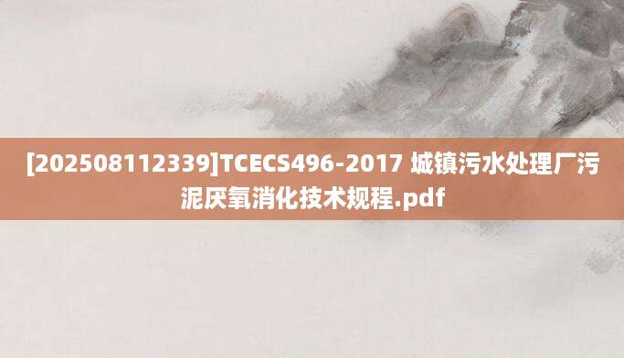 [202508112339]TCECS496-2017 城镇污水处理厂污泥厌氧消化技术规程.pdf