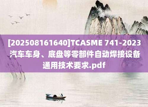 [202508161640]TCASME 741-2023 汽车车身、底盘等零部件自动焊接设备通用技术要求.pdf