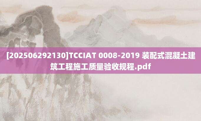 [202506292130]TCCIAT 0008-2019 装配式混凝土建筑工程施工质量验收规程.pdf