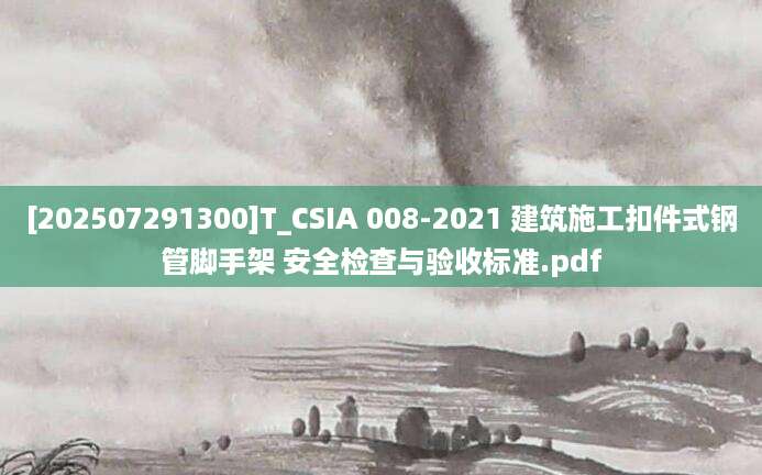 [202507291300]T_CSIA 008-2021 建筑施工扣件式钢管脚手架 安全检查与验收标准.pdf
