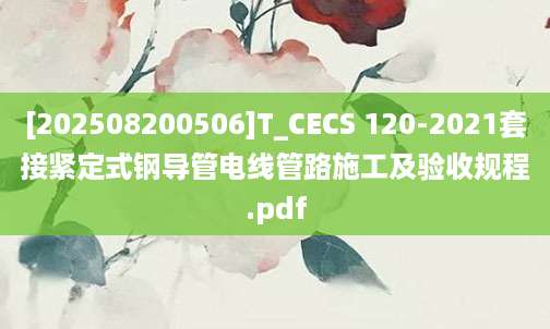 [202508200506]T_CECS 120-2021套接紧定式钢导管电线管路施工及验收规程.pdf