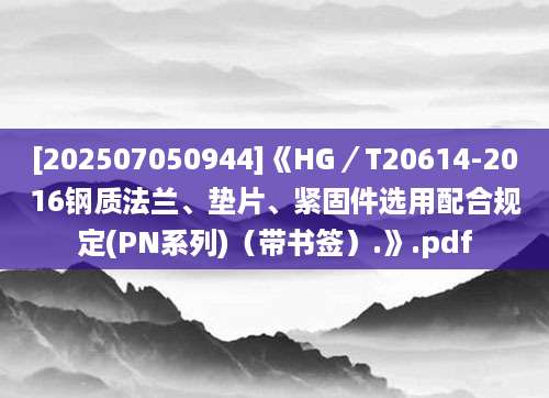 [202507050944]《HG／T20614-2016钢质法兰、垫片、紧固件选用配合规定(PN系列)（带书签）.》.pdf