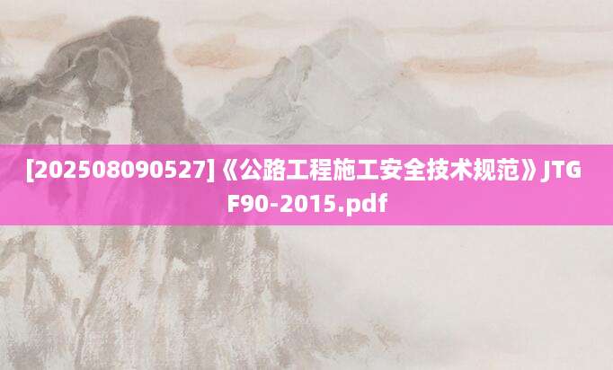 [202508090527]《公路工程施工安全技术规范》JTG F90-2015.pdf