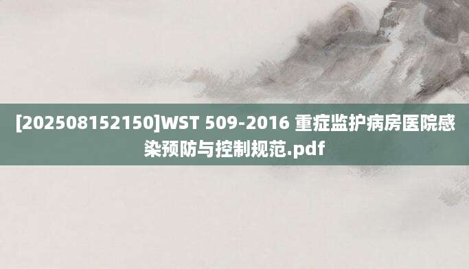 [202508152150]WST 509-2016 重症监护病房医院感染预防与控制规范.pdf