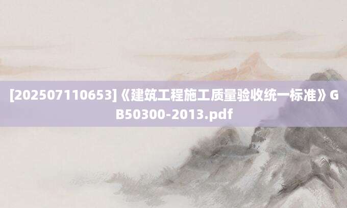 [202507110653]《建筑工程施工质量验收统一标准》GB50300-2013.pdf