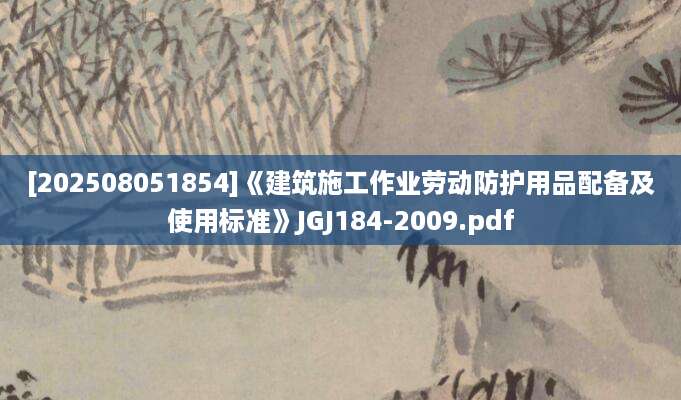 [202508051854]《建筑施工作业劳动防护用品配备及使用标准》JGJ184-2009.pdf