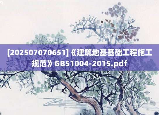 [202507070651]《建筑地基基础工程施工规范》GB51004-2015.pdf