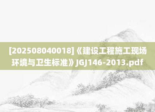 [202508040018]《建设工程施工现场环境与卫生标准》JGJ146-2013.pdf