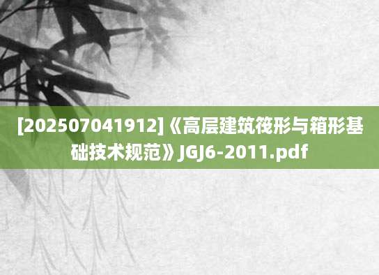 [202507041912]《高层建筑筏形与箱形基础技术规范》JGJ6-2011.pdf
