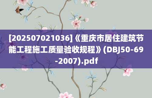 [202507021036]《重庆市居住建筑节能工程施工质量验收规程》(DBJ50-69-2007).pdf