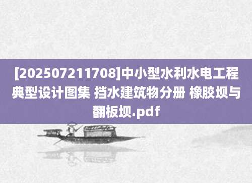 [202507211708]中小型水利水电工程典型设计图集 挡水建筑物分册 橡胶坝与翻板坝.pdf