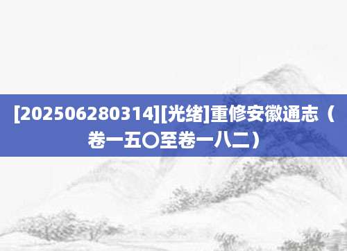 [202506280314][光绪]重修安徽通志（卷一五〇至卷一八二）