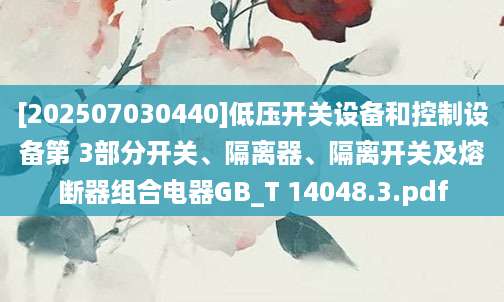 [202507030440]低压开关设备和控制设备第 3部分开关、隔离器、隔离开关及熔断器组合电器GB_T 14048.3.pdf