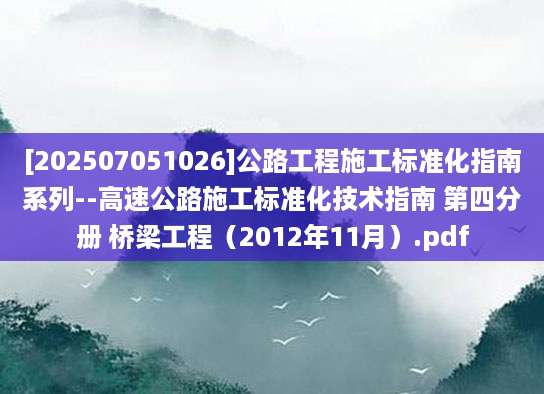 [202507051026]公路工程施工标准化指南系列--高速公路施工标准化技术指南 第四分册 桥梁工程（2012年11月）.pdf